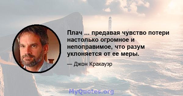 Плач ... предавая чувство потери настолько огромное и непоправимое, что разум уклоняется от ее меры.