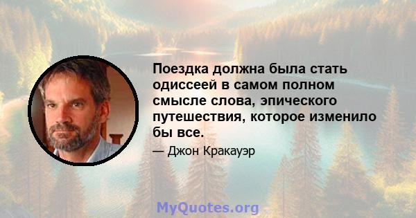 Поездка должна была стать одиссеей в самом полном смысле слова, эпического путешествия, которое изменило бы все.