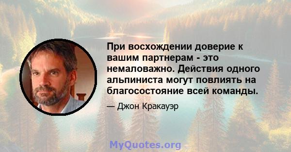 При восхождении доверие к вашим партнерам - это немаловажно. Действия одного альпиниста могут повлиять на благосостояние всей команды.