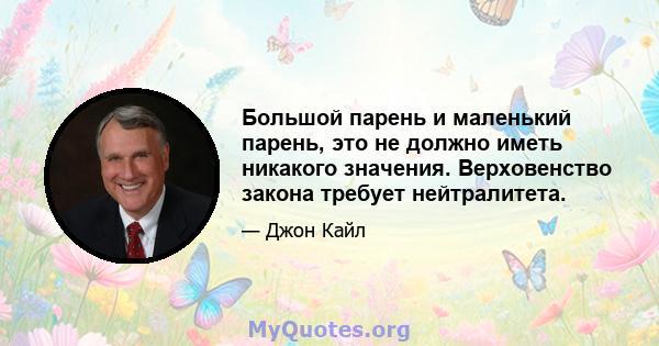 Большой парень и маленький парень, это не должно иметь никакого значения. Верховенство закона требует нейтралитета.