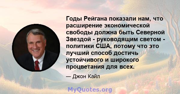 Годы Рейгана показали нам, что расширение экономической свободы должна быть Северной Звездой - руководящим светом - политики США, потому что это лучший способ достичь устойчивого и широкого процветания для всех.