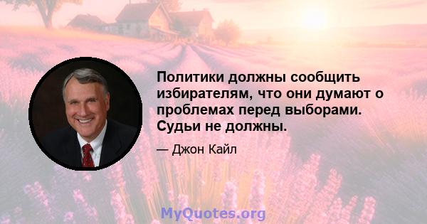 Политики должны сообщить избирателям, что они думают о проблемах перед выборами. Судьи не должны.