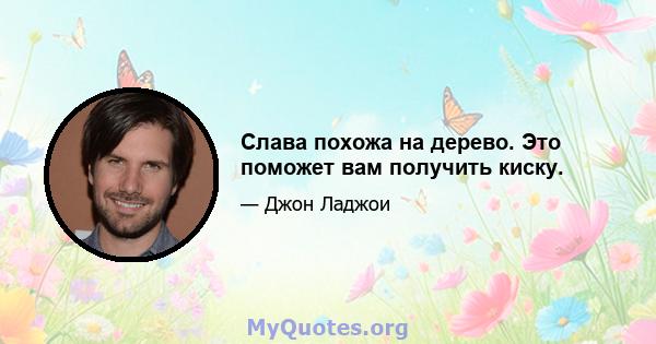 Слава похожа на дерево. Это поможет вам получить киску.