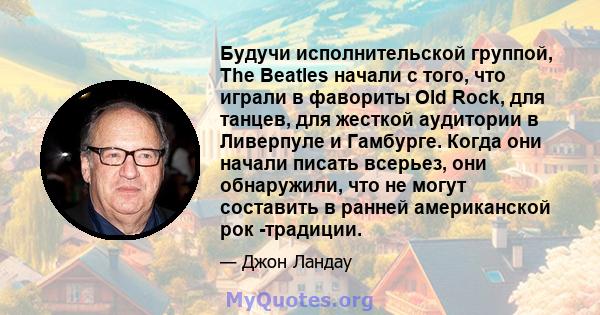 Будучи исполнительской группой, The Beatles начали с того, что играли в фавориты Old Rock, для танцев, для жесткой аудитории в Ливерпуле и Гамбурге. Когда они начали писать всерьез, они обнаружили, что не могут