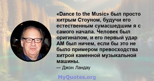 «Dance to the Music» был просто хитрым Стоуном, будучи его естественным сумасшедшим я с самого начала. Человек был оригиналом, и его первый удар AM был ничем, если бы это не было примером превосходства хитрой каменной