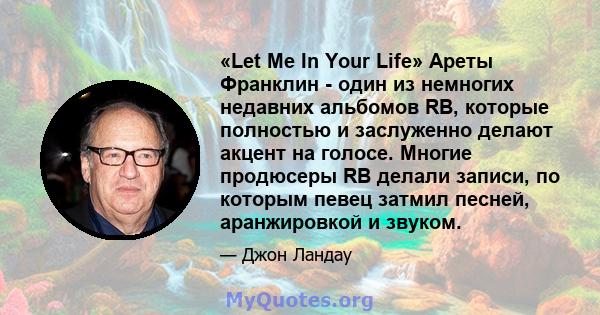 «Let Me In Your Life» Ареты Франклин - один из немногих недавних альбомов RB, которые полностью и заслуженно делают акцент на голосе. Многие продюсеры RB делали записи, по которым певец затмил песней, аранжировкой и