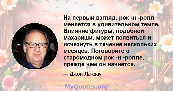 На первый взгляд, рок -н -ролл меняется в удивительном темпе. Влияние фигуры, подобной махариши, может появиться и исчезнуть в течение нескольких месяцев. Поговорите о старомодном рок -н -ролле, прежде чем он начнется.