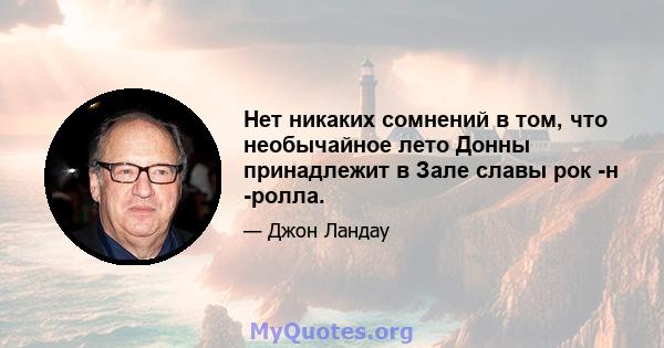 Нет никаких сомнений в том, что необычайное лето Донны принадлежит в Зале славы рок -н -ролла.