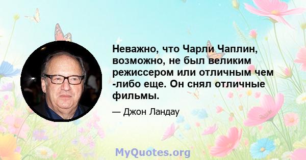 Неважно, что Чарли Чаплин, возможно, не был великим режиссером или отличным чем -либо еще. Он снял отличные фильмы.