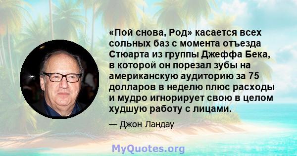 «Пой снова, Род» касается всех сольных баз с момента отъезда Стюарта из группы Джеффа Бека, в которой он порезал зубы на американскую аудиторию за 75 долларов в неделю плюс расходы и мудро игнорирует свою в целом худшую 