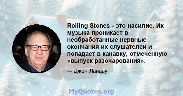 Rolling Stones - это насилие. Их музыка проникает в необработанные нервные окончания их слушателей и попадает в канавку, отмеченную «выпуск разочарования».