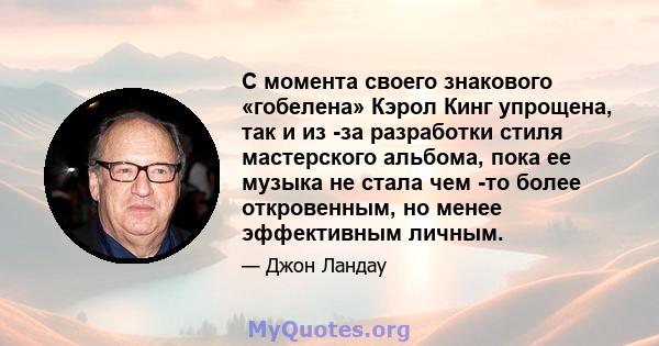 С момента своего знакового «гобелена» Кэрол Кинг упрощена, так и из -за разработки стиля мастерского альбома, пока ее музыка не стала чем -то более откровенным, но менее эффективным личным.