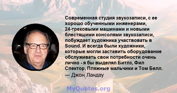 Современная студия звукозаписи, с ее хорошо обученными инженерами, 24-трековыми машинами и новыми блестящими консолями звукозаписи, побуждает художника участвовать в Sound. И всегда были художники, которые могли