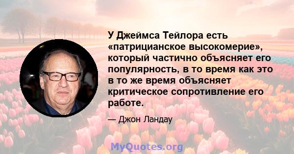 У Джеймса Тейлора есть «патрицианское высокомерие», который частично объясняет его популярность, в то время как это в то же время объясняет критическое сопротивление его работе.