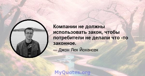 Компании не должны использовать закон, чтобы потребители не делали что -то законное.