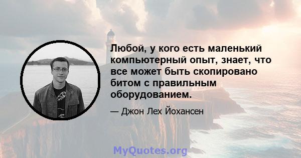 Любой, у кого есть маленький компьютерный опыт, знает, что все может быть скопировано битом с правильным оборудованием.