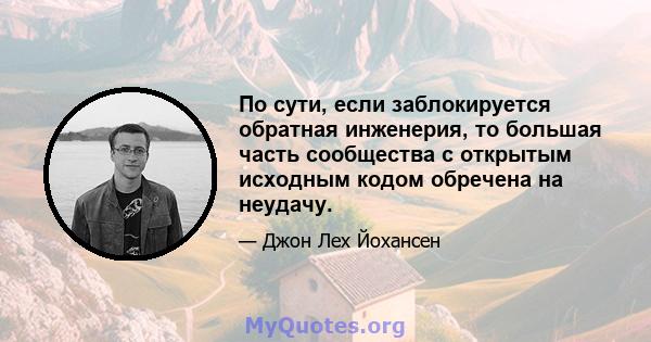 По сути, если заблокируется обратная инженерия, то большая часть сообщества с открытым исходным кодом обречена на неудачу.