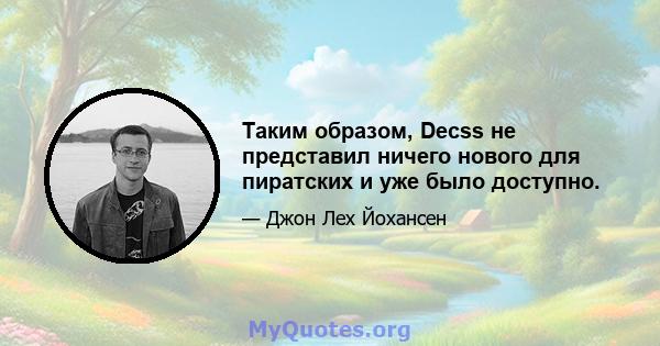 Таким образом, Decss не представил ничего нового для пиратских и уже было доступно.