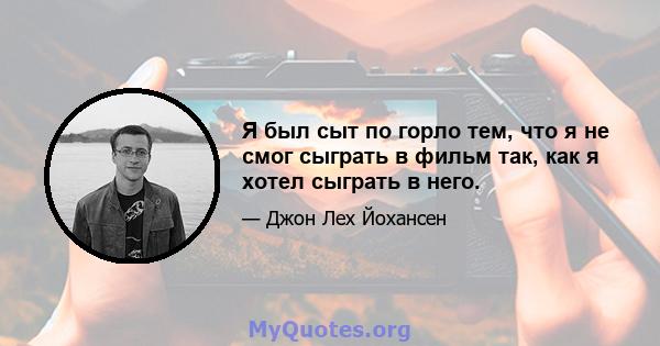 Я был сыт по горло тем, что я не смог сыграть в фильм так, как я хотел сыграть в него.