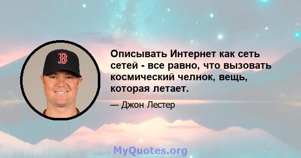 Описывать Интернет как сеть сетей - все равно, что вызовать космический челнок, вещь, которая летает.