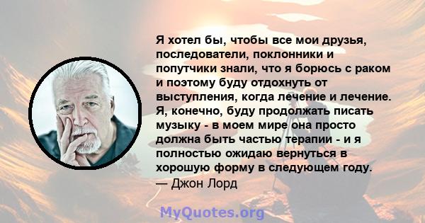 Я хотел бы, чтобы все мои друзья, последователи, поклонники и попутчики знали, что я борюсь с раком и поэтому буду отдохнуть от выступления, когда лечение и лечение. Я, конечно, буду продолжать писать музыку - в моем