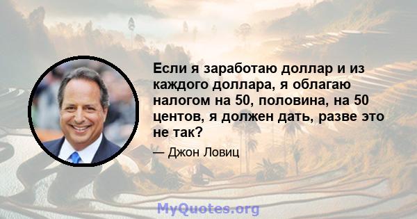 Если я заработаю доллар и из каждого доллара, я облагаю налогом на 50, половина, на 50 центов, я должен дать, разве это не так?