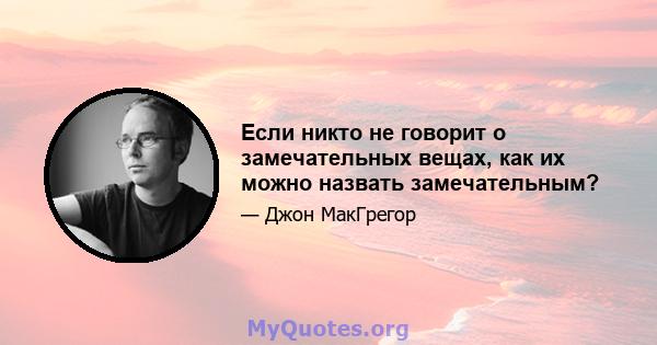 Если никто не говорит о замечательных вещах, как их можно назвать замечательным?