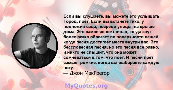 Если вы слушаете, вы можете это услышать. Город, поет. Если вы встанете тихо, у подножия сада, посреди улицы, на крыше дома. Это самое ясное ночью, когда звук более резко обрезает по поверхности вещей, когда песня