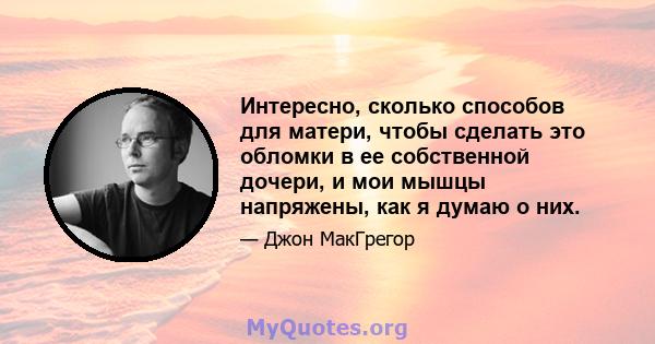 Интересно, сколько способов для матери, чтобы сделать это обломки в ее собственной дочери, и мои мышцы напряжены, как я думаю о них.