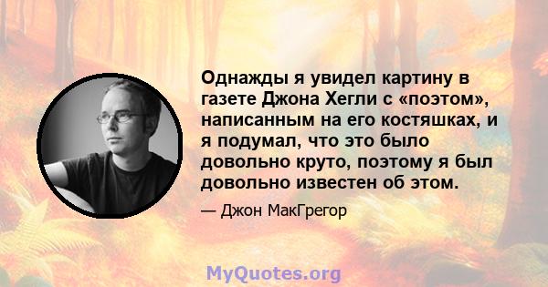 Однажды я увидел картину в газете Джона Хегли с «поэтом», написанным на его костяшках, и я подумал, что это было довольно круто, поэтому я был довольно известен об этом.