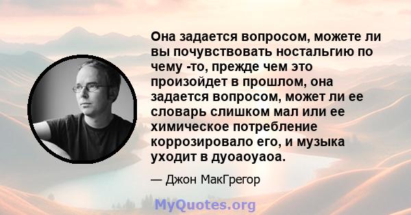 Она задается вопросом, можете ли вы почувствовать ностальгию по чему -то, прежде чем это произойдет в прошлом, она задается вопросом, может ли ее словарь слишком мал или ее химическое потребление коррозировало его, и