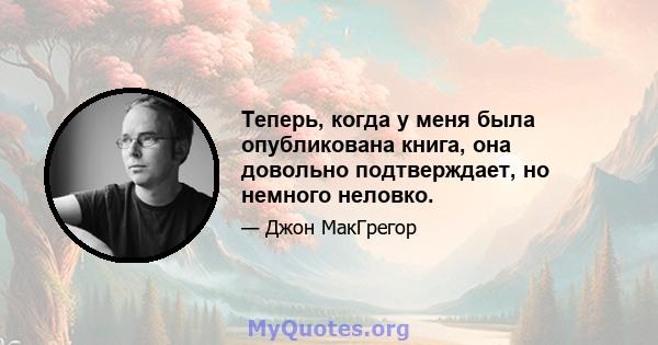 Теперь, когда у меня была опубликована книга, она довольно подтверждает, но немного неловко.