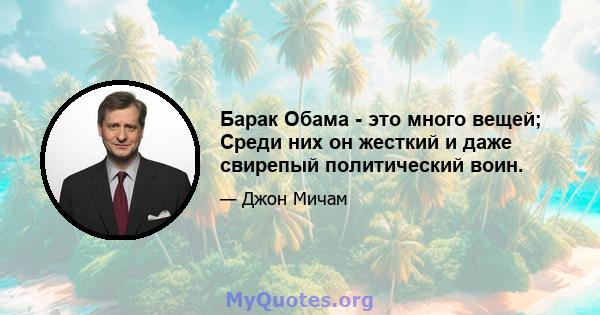 Барак Обама - это много вещей; Среди них он жесткий и даже свирепый политический воин.