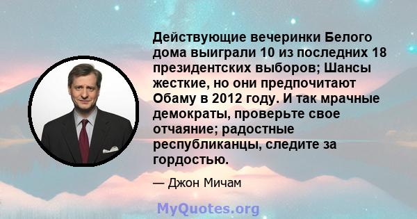 Действующие вечеринки Белого дома выиграли 10 из последних 18 президентских выборов; Шансы жесткие, но они предпочитают Обаму в 2012 году. И так мрачные демократы, проверьте свое отчаяние; радостные республиканцы,