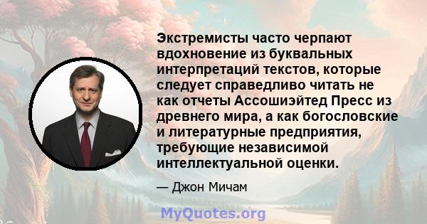 Экстремисты часто черпают вдохновение из буквальных интерпретаций текстов, которые следует справедливо читать не как отчеты Ассошиэйтед Пресс из древнего мира, а как богословские и литературные предприятия, требующие