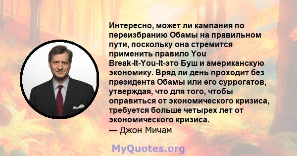 Интересно, может ли кампания по переизбранию Обамы на правильном пути, поскольку она стремится применить правило You Break-It-You-It-это Буш и американскую экономику. Вряд ли день проходит без президента Обамы или его