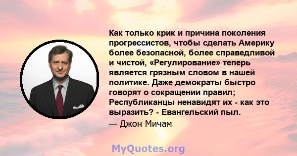 Как только крик и причина поколения прогрессистов, чтобы сделать Америку более безопасной, более справедливой и чистой, «Регулирование» теперь является грязным словом в нашей политике. Даже демократы быстро говорят о