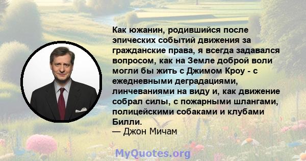 Как южанин, родившийся после эпических событий движения за гражданские права, я всегда задавался вопросом, как на Земле доброй воли могли бы жить с Джимом Кроу - с ежедневными деградациями, линчеваниями на виду и, как