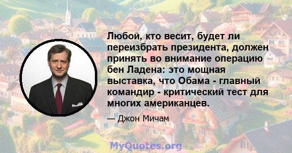 Любой, кто весит, будет ли переизбрать президента, должен принять во внимание операцию бен Ладена: это мощная выставка, что Обама - главный командир - критический тест для многих американцев.