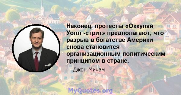 Наконец, протесты «Оккупай Уолл -стрит» предполагают, что разрыв в богатстве Америки снова становится организационным политическим принципом в стране.