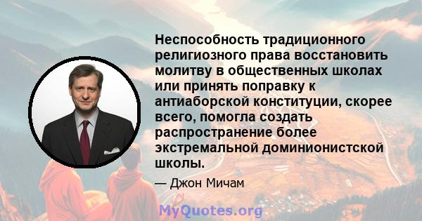 Неспособность традиционного религиозного права восстановить молитву в общественных школах или принять поправку к антиаборской конституции, скорее всего, помогла создать распространение более экстремальной