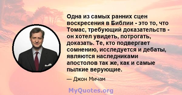 Одна из самых ранних сцен воскресения в Библии - это то, что Томас, требующий доказательств - он хотел увидеть, потрогать, доказать. Те, кто подвергает сомнению, исследуется и дебаты, являются наследниками апостолов так 