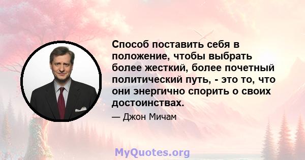 Способ поставить себя в положение, чтобы выбрать более жесткий, более почетный политический путь, - это то, что они энергично спорить о своих достоинствах.