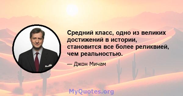 Средний класс, одно из великих достижений в истории, становится все более реликвией, чем реальностью.