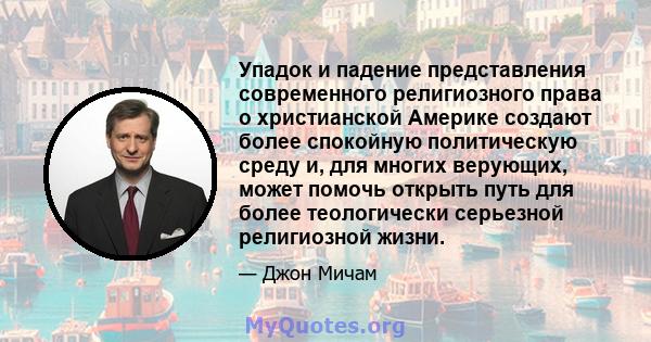 Упадок и падение представления современного религиозного права о христианской Америке создают более спокойную политическую среду и, для многих верующих, может помочь открыть путь для более теологически серьезной