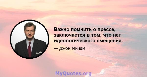 Важно помнить о прессе, заключается в том, что нет идеологического смещения.