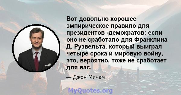 Вот довольно хорошее эмпирическое правило для президентов -демократов: если оно не сработало для Франклина Д. Рузвельта, который выиграл четыре срока и мировую войну, это, вероятно, тоже не сработает для вас.