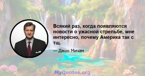 Всякий раз, когда появляются новости о ужасной стрельбе, мне интересно, почему Америка так с тщ.