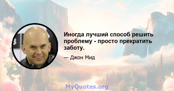 Иногда лучший способ решить проблему - просто прекратить заботу.