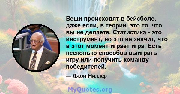 Вещи происходят в бейсболе, даже если, в теории, это то, что вы не делаете. Статистика - это инструмент, но это не значит, что в этот момент играет игра. Есть несколько способов выиграть игру или получить команду